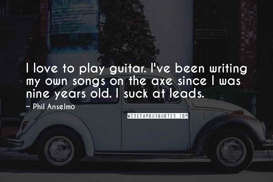 Phil Anselmo Quotes: I love to play guitar. I've been writing my own songs on the axe since I was nine years old. I suck at leads.