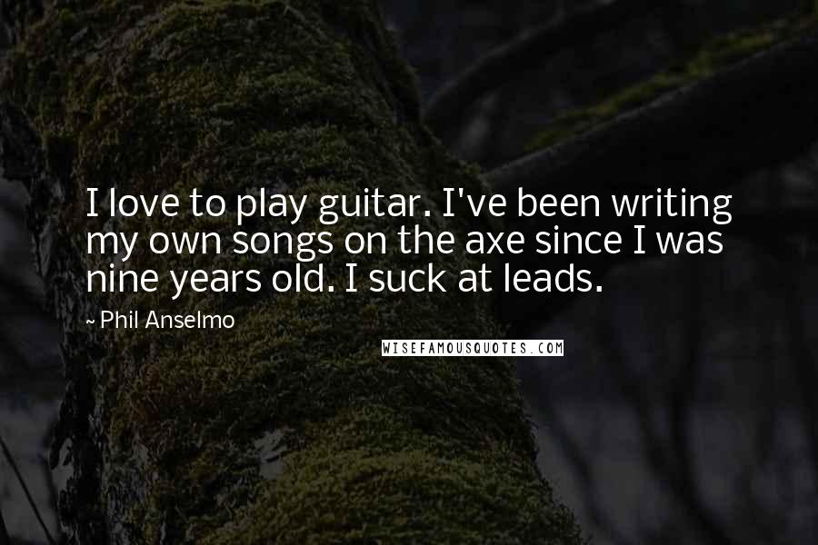 Phil Anselmo Quotes: I love to play guitar. I've been writing my own songs on the axe since I was nine years old. I suck at leads.