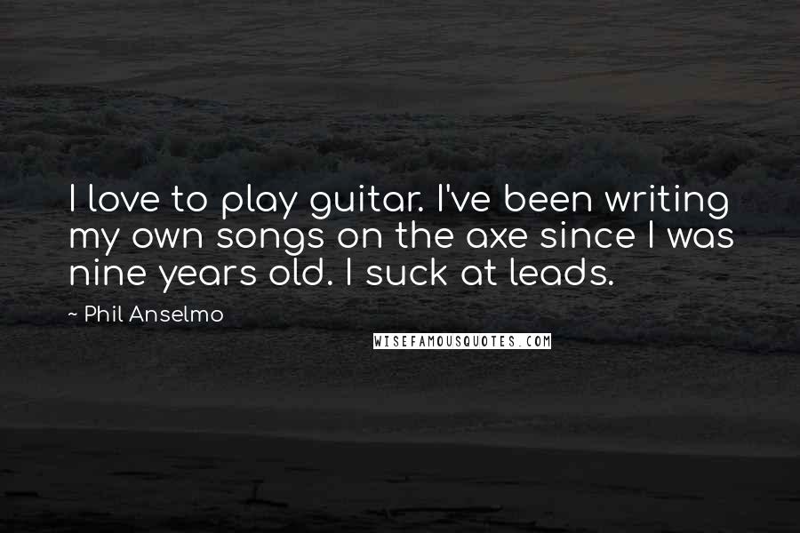 Phil Anselmo Quotes: I love to play guitar. I've been writing my own songs on the axe since I was nine years old. I suck at leads.