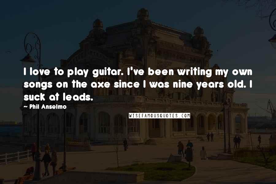 Phil Anselmo Quotes: I love to play guitar. I've been writing my own songs on the axe since I was nine years old. I suck at leads.