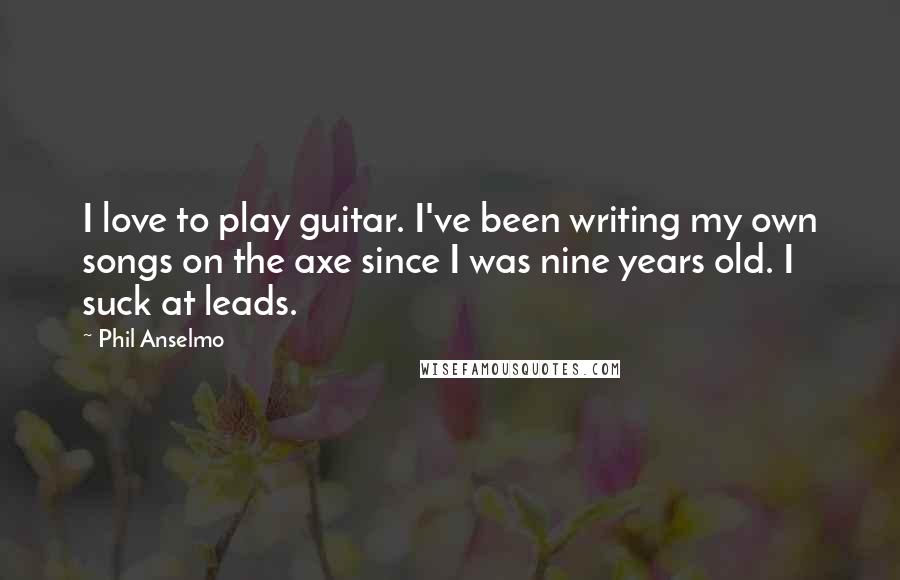 Phil Anselmo Quotes: I love to play guitar. I've been writing my own songs on the axe since I was nine years old. I suck at leads.