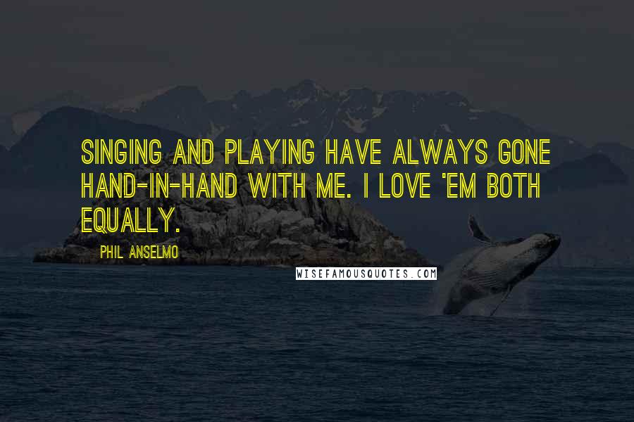 Phil Anselmo Quotes: Singing and playing have always gone hand-in-hand with me. I love 'em both equally.