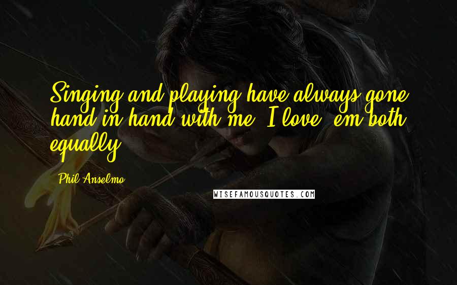 Phil Anselmo Quotes: Singing and playing have always gone hand-in-hand with me. I love 'em both equally.