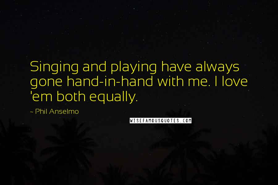 Phil Anselmo Quotes: Singing and playing have always gone hand-in-hand with me. I love 'em both equally.