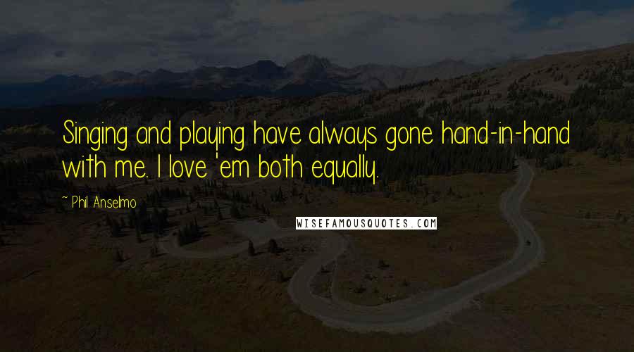 Phil Anselmo Quotes: Singing and playing have always gone hand-in-hand with me. I love 'em both equally.