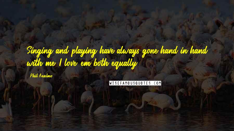 Phil Anselmo Quotes: Singing and playing have always gone hand-in-hand with me. I love 'em both equally.