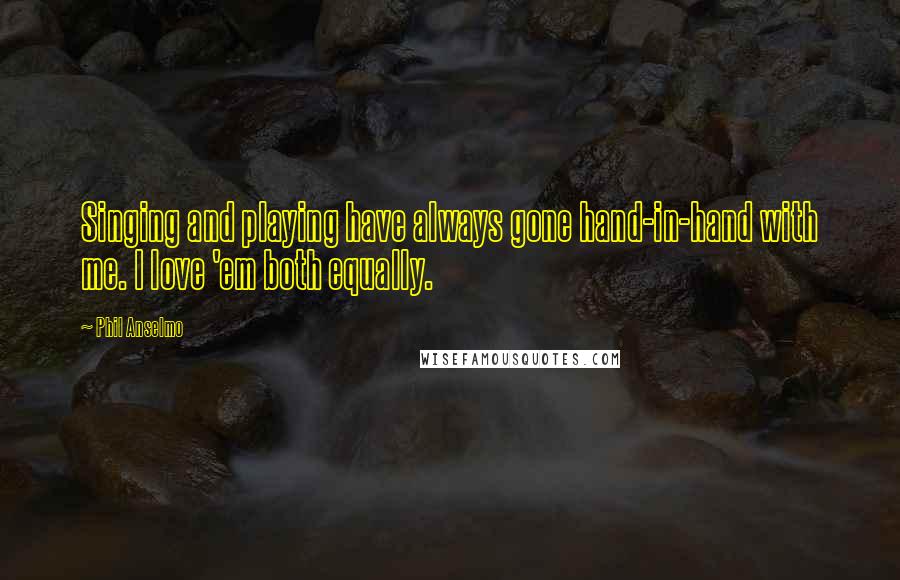 Phil Anselmo Quotes: Singing and playing have always gone hand-in-hand with me. I love 'em both equally.