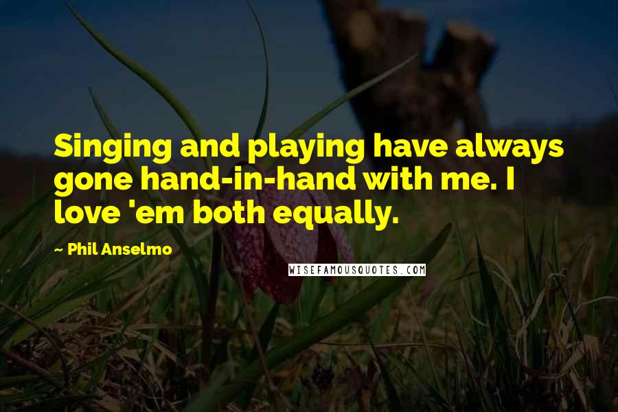 Phil Anselmo Quotes: Singing and playing have always gone hand-in-hand with me. I love 'em both equally.