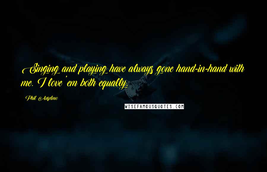 Phil Anselmo Quotes: Singing and playing have always gone hand-in-hand with me. I love 'em both equally.