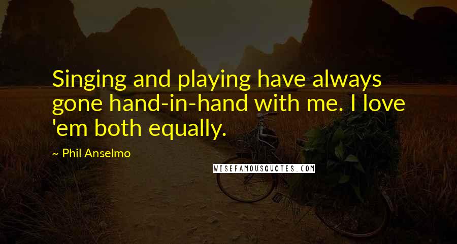 Phil Anselmo Quotes: Singing and playing have always gone hand-in-hand with me. I love 'em both equally.