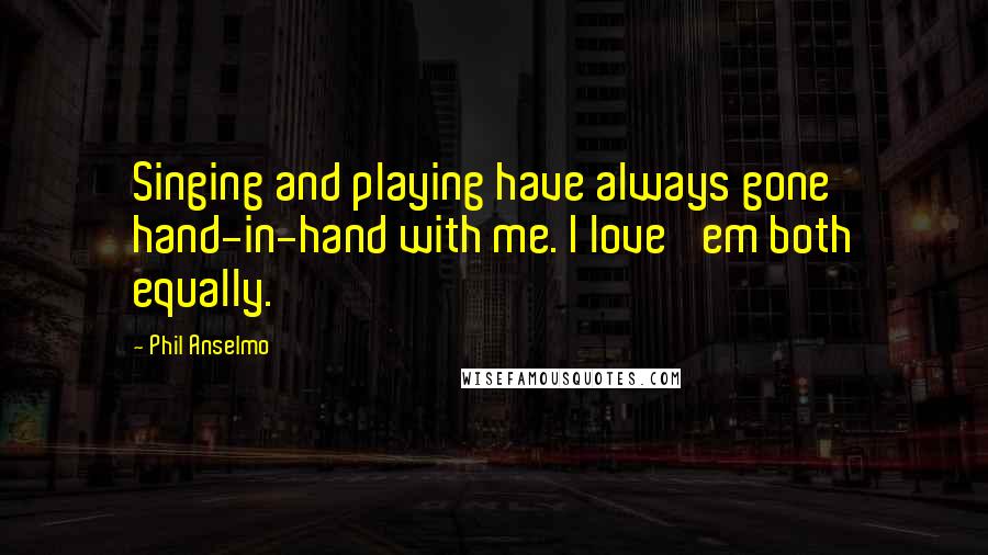 Phil Anselmo Quotes: Singing and playing have always gone hand-in-hand with me. I love 'em both equally.