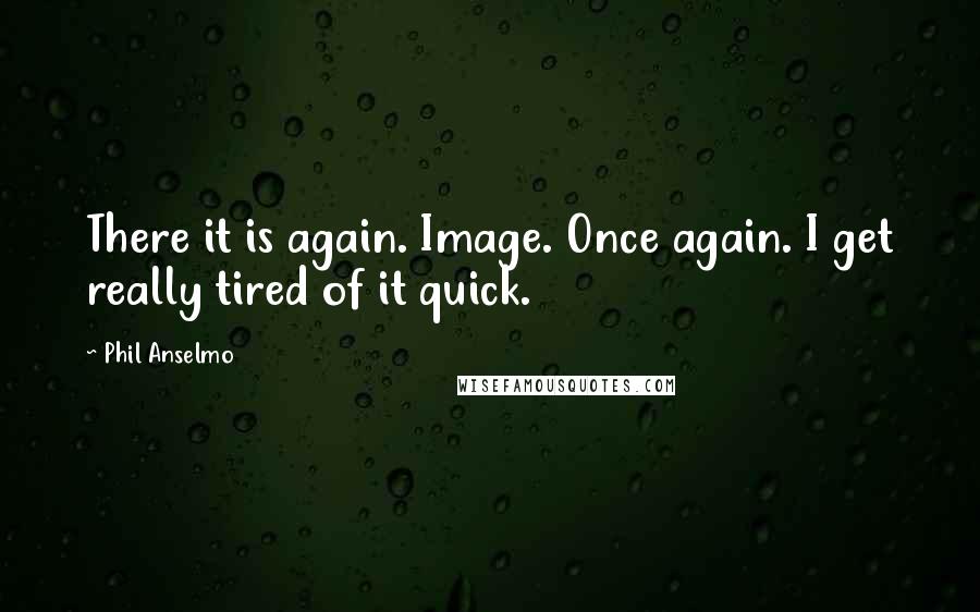 Phil Anselmo Quotes: There it is again. Image. Once again. I get really tired of it quick.