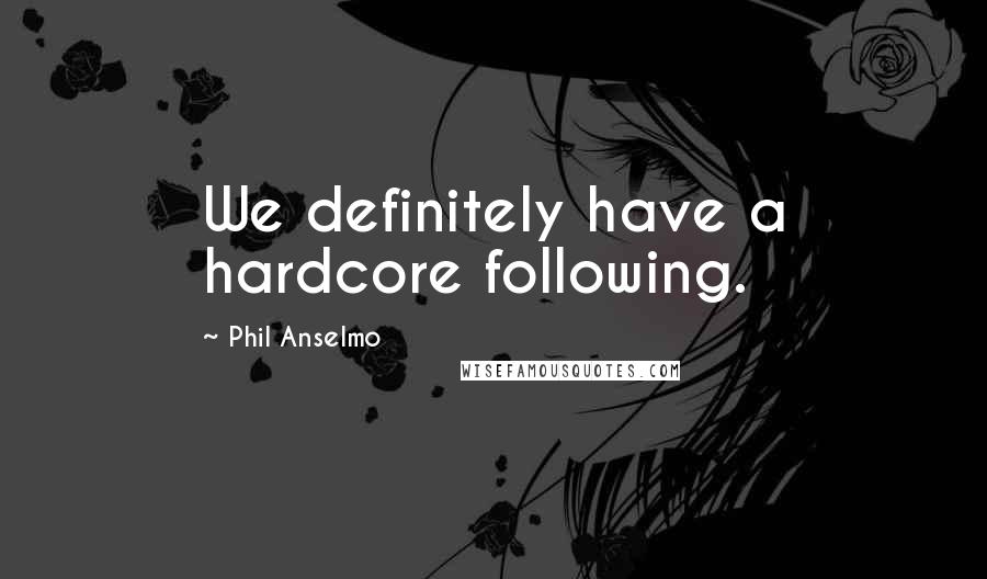 Phil Anselmo Quotes: We definitely have a hardcore following.