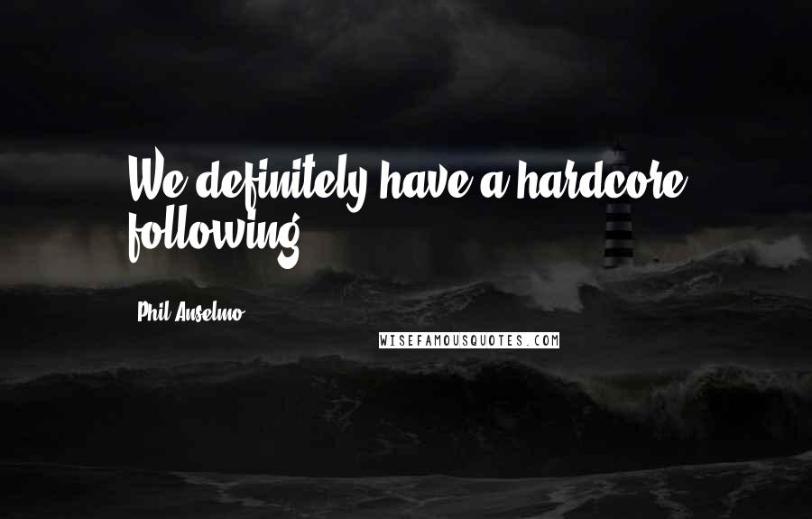 Phil Anselmo Quotes: We definitely have a hardcore following.