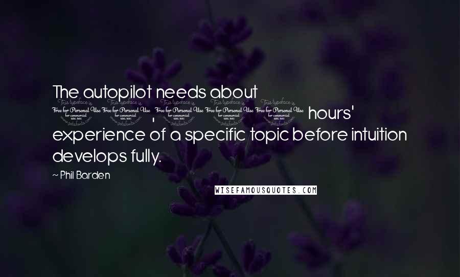 Phil Barden Quotes: The autopilot needs about 10,000 hours' experience of a specific topic before intuition develops fully.