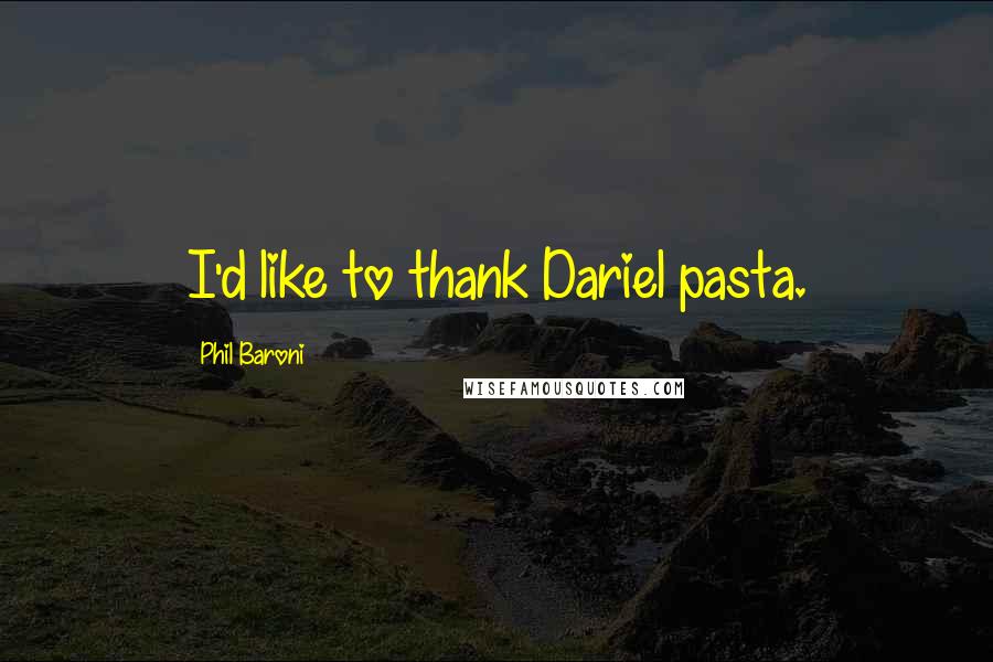 Phil Baroni Quotes: I'd like to thank Dariel pasta.