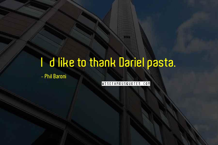Phil Baroni Quotes: I'd like to thank Dariel pasta.