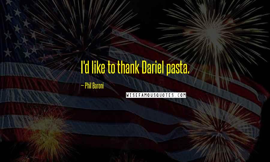 Phil Baroni Quotes: I'd like to thank Dariel pasta.