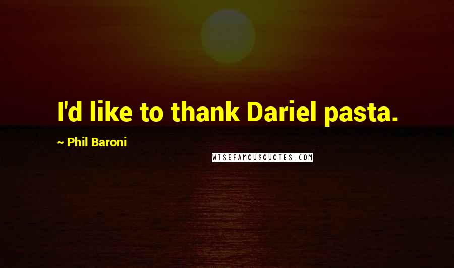 Phil Baroni Quotes: I'd like to thank Dariel pasta.