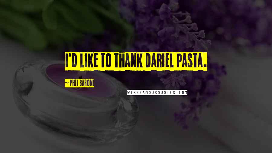 Phil Baroni Quotes: I'd like to thank Dariel pasta.