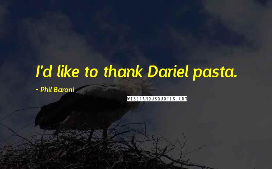 Phil Baroni Quotes: I'd like to thank Dariel pasta.