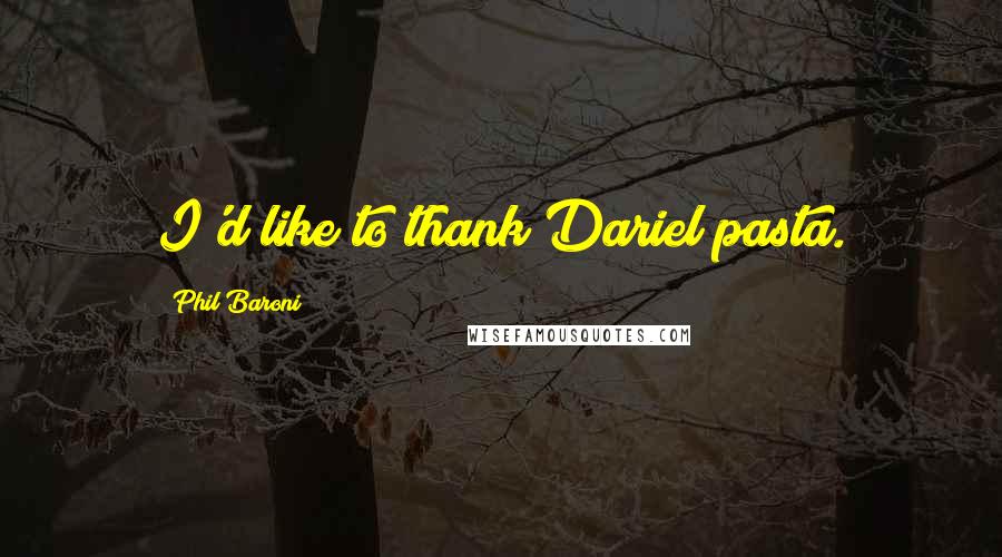 Phil Baroni Quotes: I'd like to thank Dariel pasta.