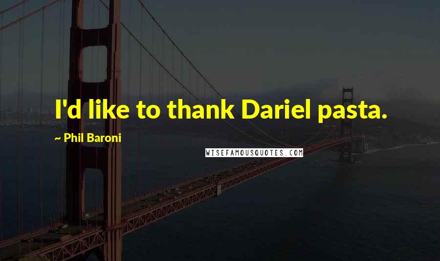 Phil Baroni Quotes: I'd like to thank Dariel pasta.