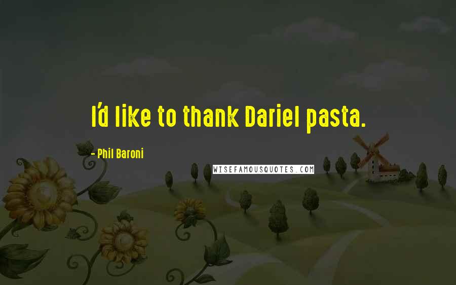 Phil Baroni Quotes: I'd like to thank Dariel pasta.