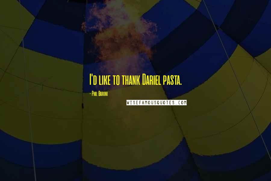 Phil Baroni Quotes: I'd like to thank Dariel pasta.