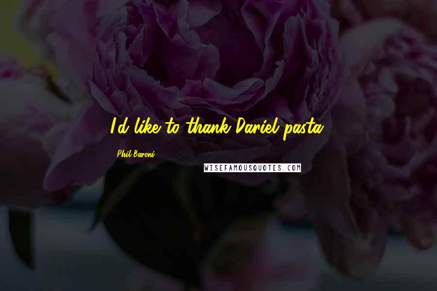 Phil Baroni Quotes: I'd like to thank Dariel pasta.
