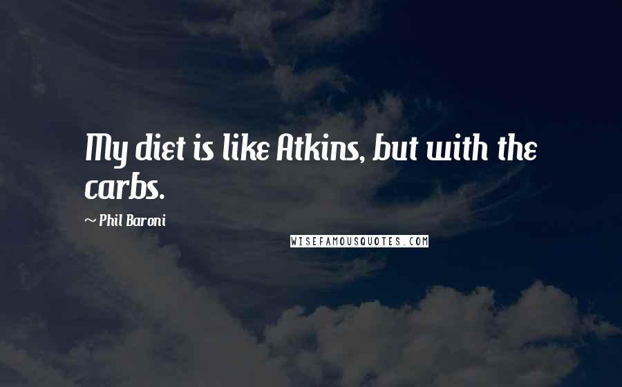 Phil Baroni Quotes: My diet is like Atkins, but with the carbs.