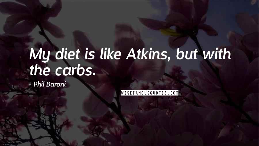 Phil Baroni Quotes: My diet is like Atkins, but with the carbs.