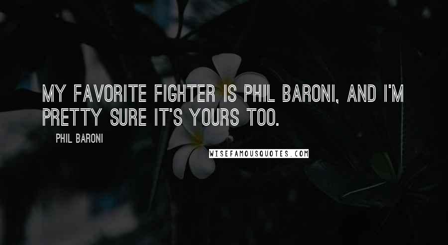 Phil Baroni Quotes: My favorite fighter is Phil Baroni, and I'm pretty sure it's yours too.