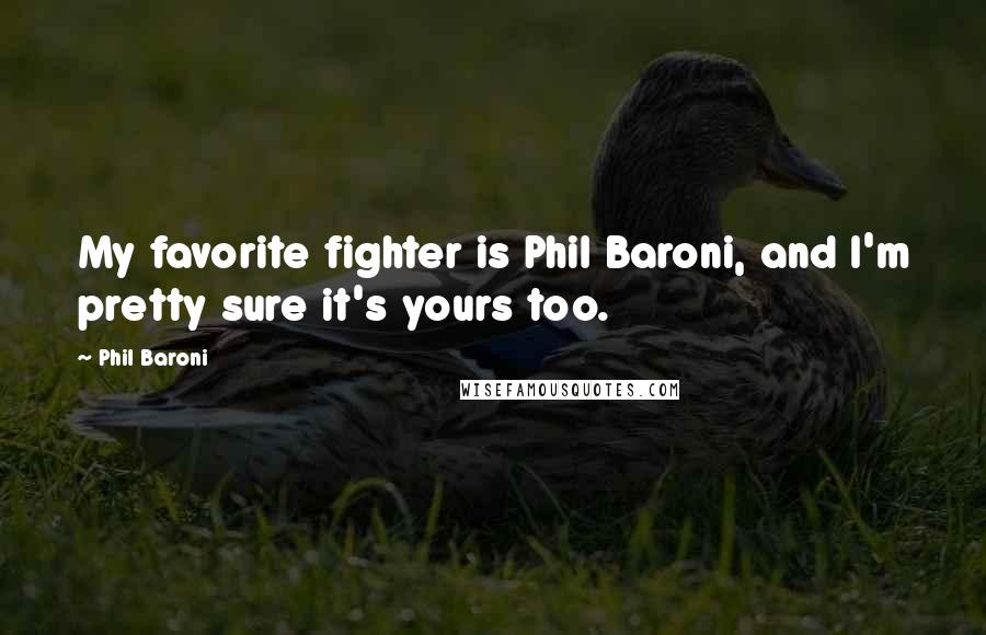 Phil Baroni Quotes: My favorite fighter is Phil Baroni, and I'm pretty sure it's yours too.