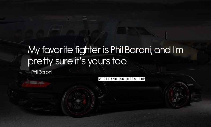 Phil Baroni Quotes: My favorite fighter is Phil Baroni, and I'm pretty sure it's yours too.