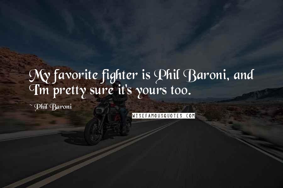 Phil Baroni Quotes: My favorite fighter is Phil Baroni, and I'm pretty sure it's yours too.