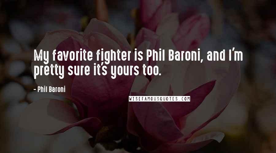 Phil Baroni Quotes: My favorite fighter is Phil Baroni, and I'm pretty sure it's yours too.