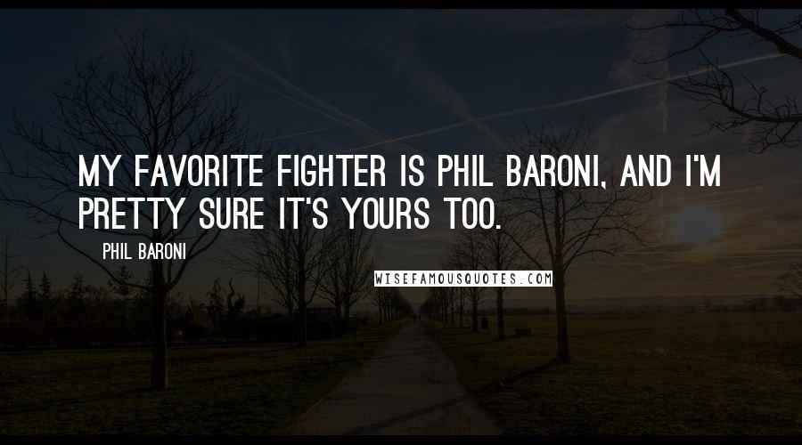 Phil Baroni Quotes: My favorite fighter is Phil Baroni, and I'm pretty sure it's yours too.