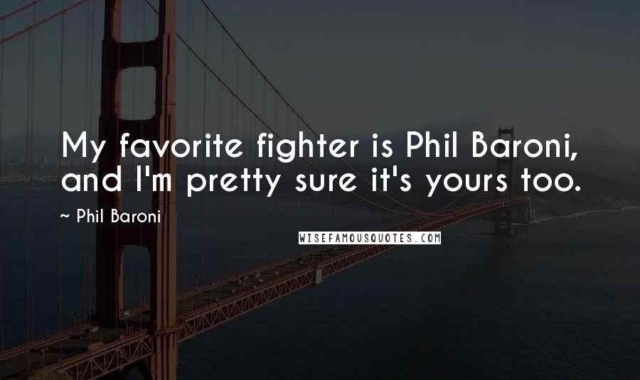 Phil Baroni Quotes: My favorite fighter is Phil Baroni, and I'm pretty sure it's yours too.