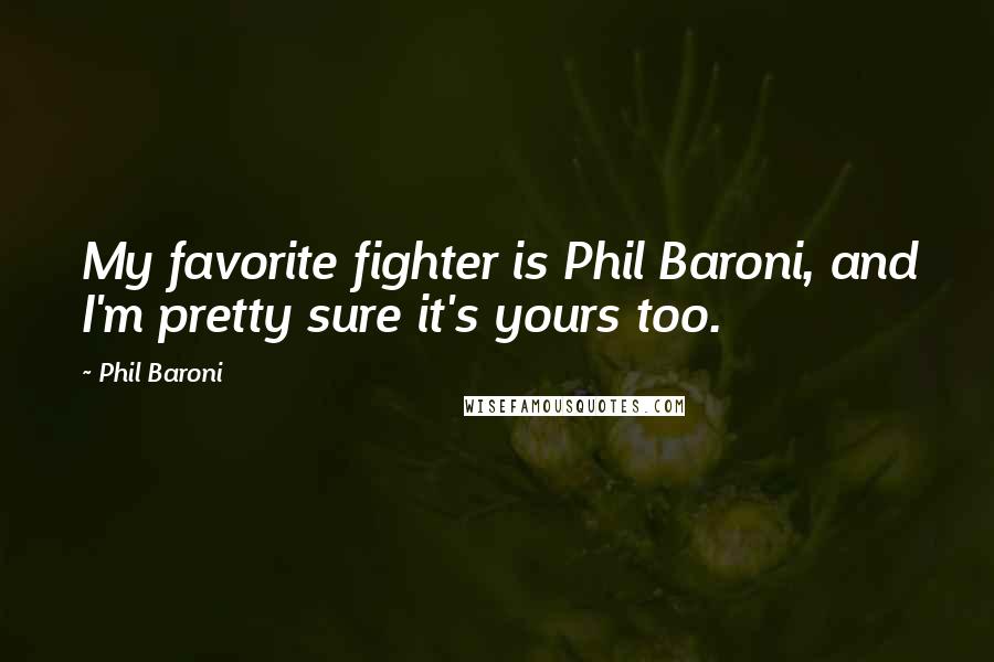 Phil Baroni Quotes: My favorite fighter is Phil Baroni, and I'm pretty sure it's yours too.