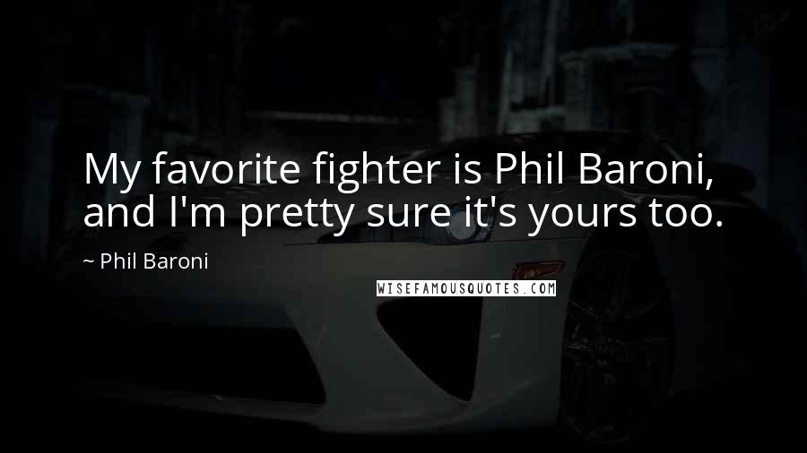 Phil Baroni Quotes: My favorite fighter is Phil Baroni, and I'm pretty sure it's yours too.