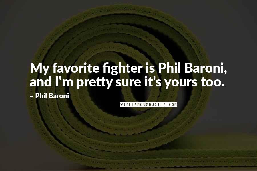 Phil Baroni Quotes: My favorite fighter is Phil Baroni, and I'm pretty sure it's yours too.
