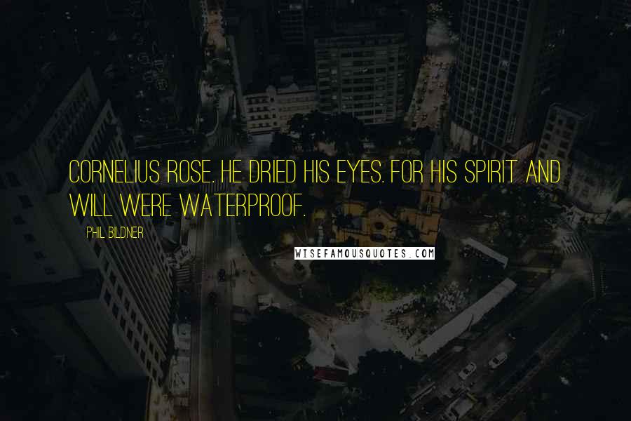 Phil Bildner Quotes: Cornelius rose. He dried his eyes. For his spirit and will were waterproof.