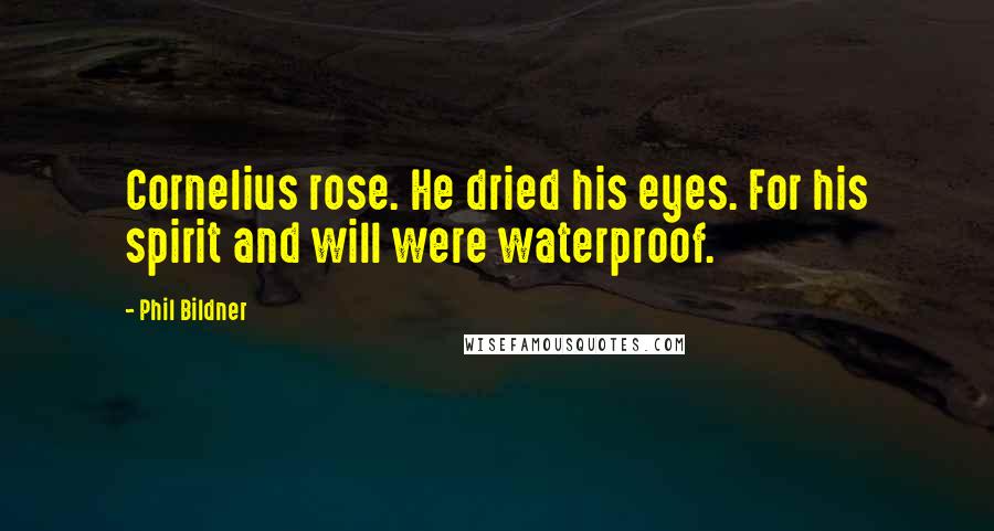 Phil Bildner Quotes: Cornelius rose. He dried his eyes. For his spirit and will were waterproof.