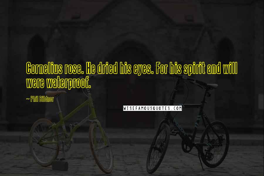 Phil Bildner Quotes: Cornelius rose. He dried his eyes. For his spirit and will were waterproof.