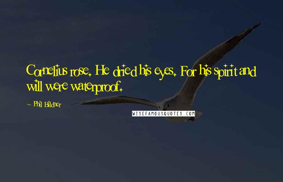 Phil Bildner Quotes: Cornelius rose. He dried his eyes. For his spirit and will were waterproof.