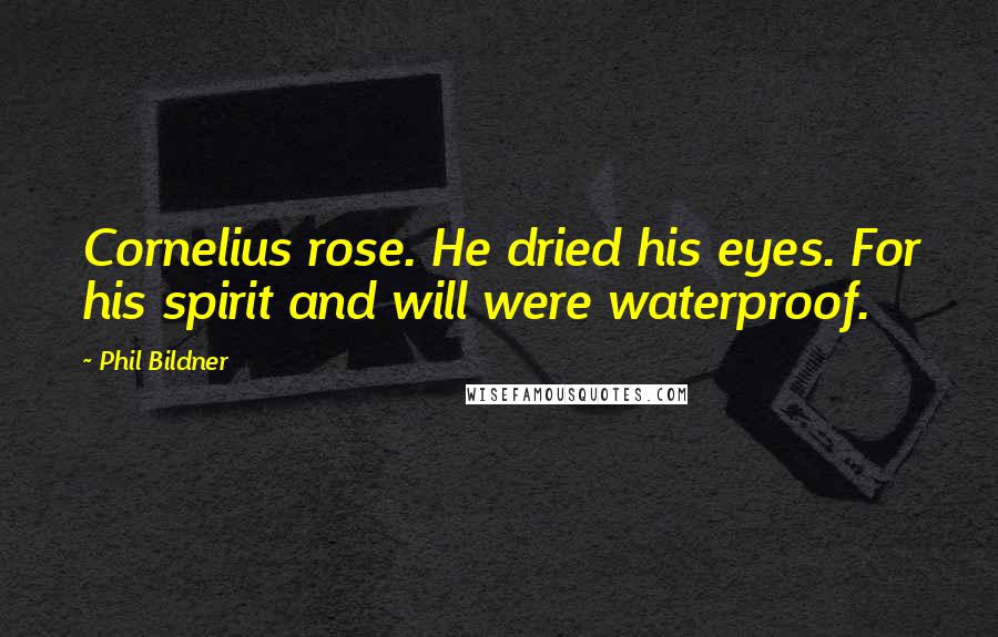 Phil Bildner Quotes: Cornelius rose. He dried his eyes. For his spirit and will were waterproof.