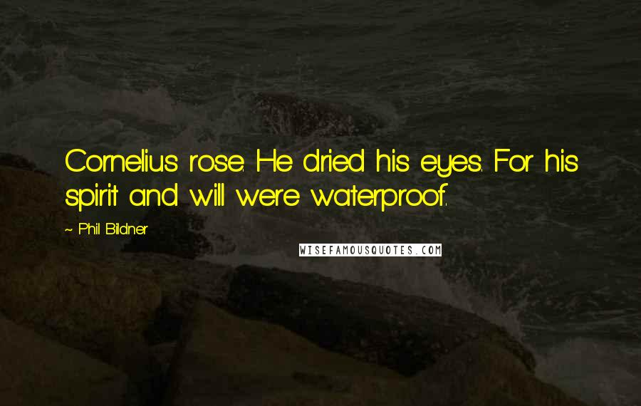 Phil Bildner Quotes: Cornelius rose. He dried his eyes. For his spirit and will were waterproof.