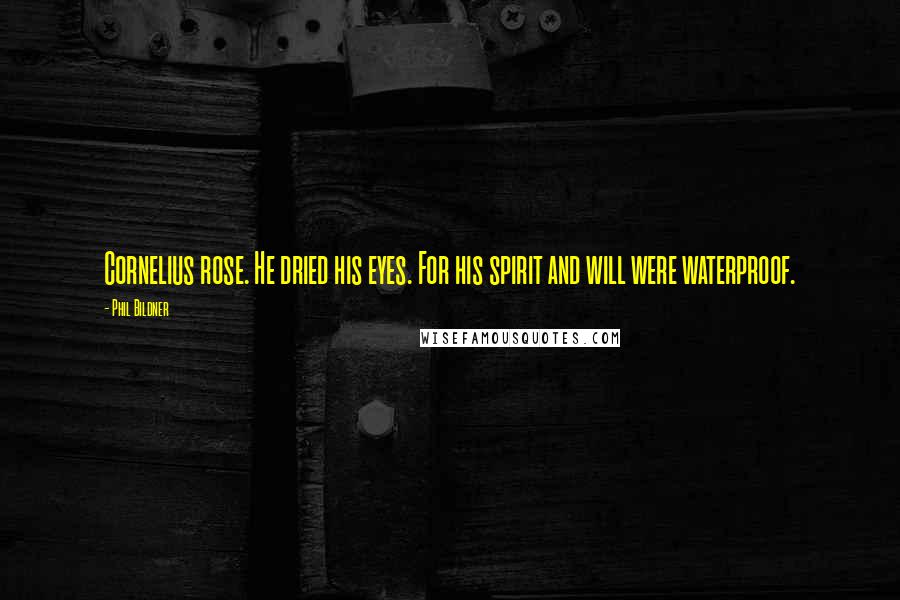 Phil Bildner Quotes: Cornelius rose. He dried his eyes. For his spirit and will were waterproof.