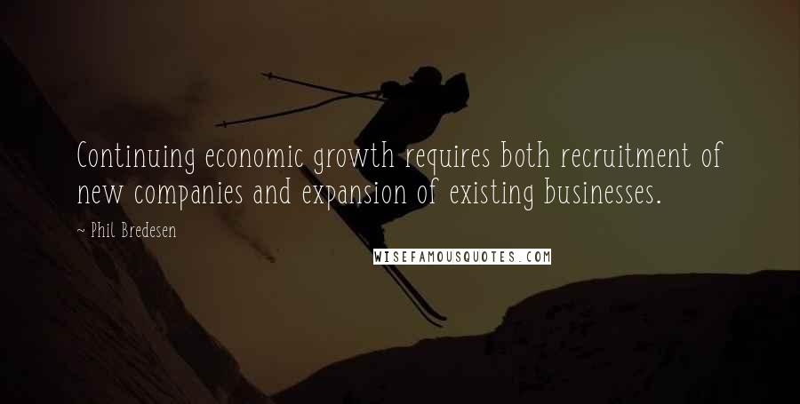 Phil Bredesen Quotes: Continuing economic growth requires both recruitment of new companies and expansion of existing businesses.